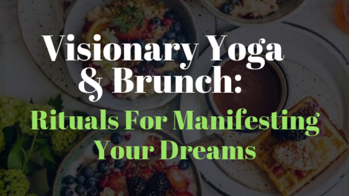 Visionary Yoga & Brunch: Rituals For Manifesting Your Dreams