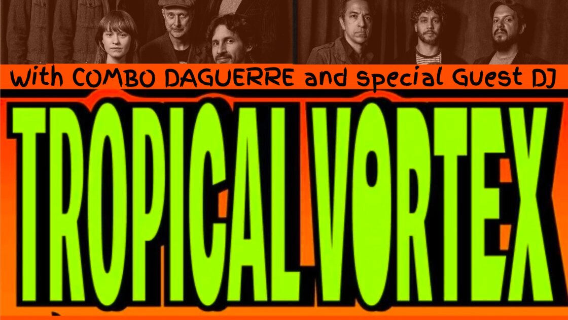 TROPICAL VORTEX Presents COMBO DAGUERRE and MULTIPLE DJ SETS 