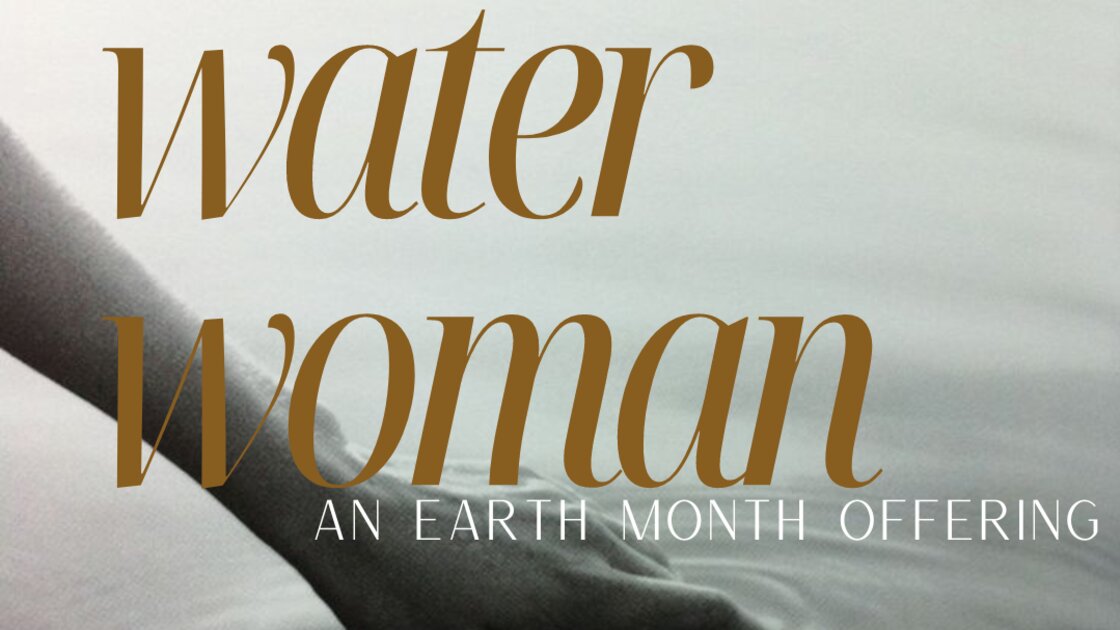 WATER WOMAN | An Earth Month Micro-Festival
