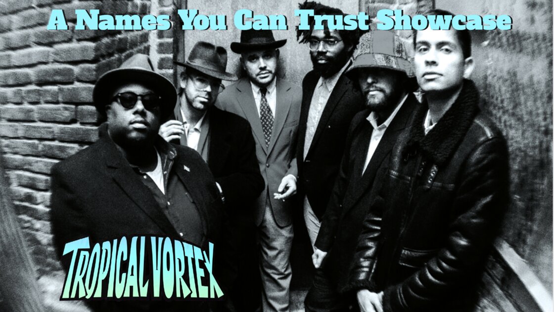 TROPICAL VORTEX Presents: a NAME YOU CAN TRUST SHOWCASE 